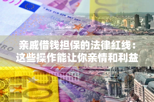 北京亲戚借钱担保的法律红线：这些操作能让你亲情和利益两不误