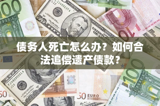 北京债务人死亡怎么办？如何合法追偿遗产债款？