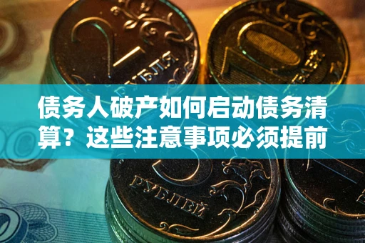 北京债务人破产如何启动债务清算？这些注意事项必须提前知道