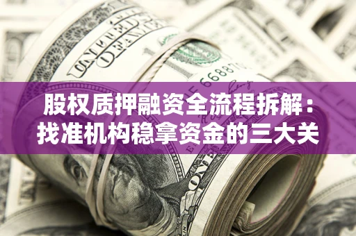 北京股权质押融资全流程拆解：找准机构稳拿资金的三大关键