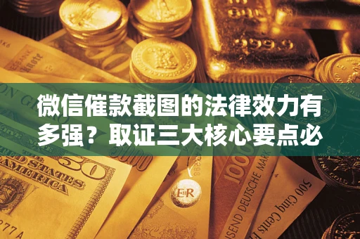 北京微信催款截图的法律效力有多强？取证三大核心要点必须知道！