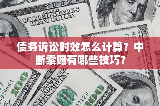 北京债务诉讼时效怎么计算？中断索赔有哪些技巧？