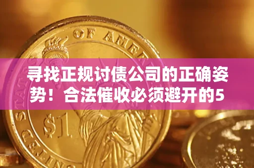 北京寻找正规讨债公司的正确姿势！合法催收必须避开的5大雷区