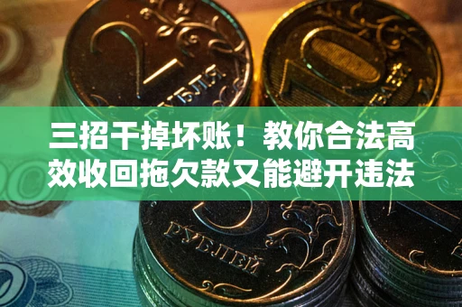 北京三招干掉坏账！教你合法高效收回拖欠款又能避开违法雷区