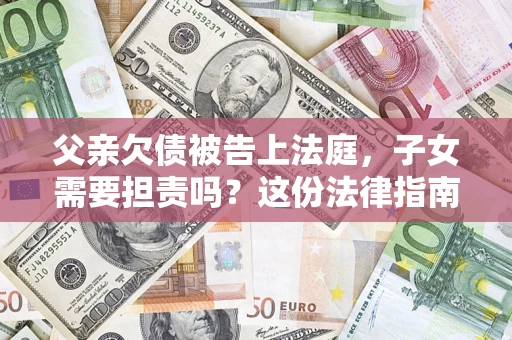 北京父亲欠债被告上法庭，子女需要担责吗？这份法律指南必须看完