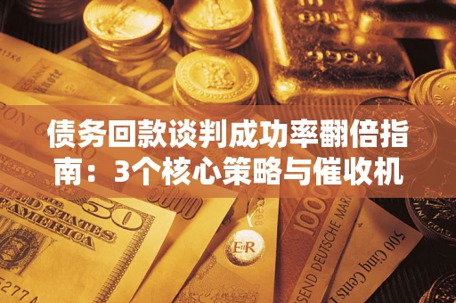 北京债务回款谈判成功率翻倍指南：3个核心策略与催收机构避坑法则