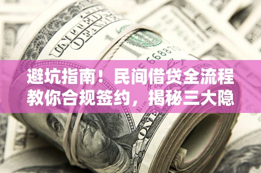 北京避坑指南！民间借贷全流程教你合规签约，揭秘三大隐形陷阱
