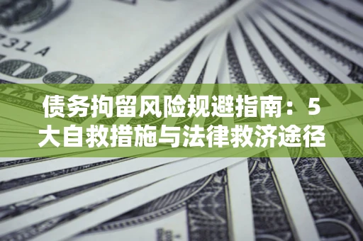 北京债务拘留风险规避指南：5大自救措施与法律救济途径