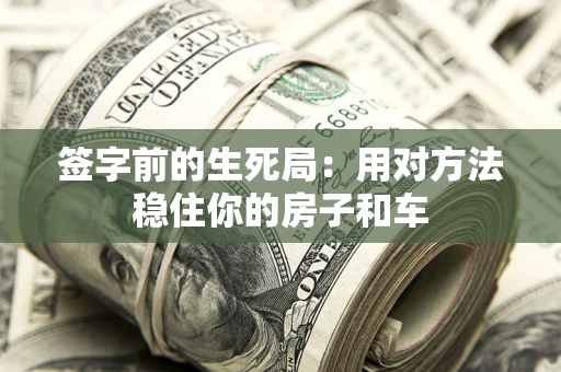 北京签字前的生死局：用对方法稳住你的房子和车