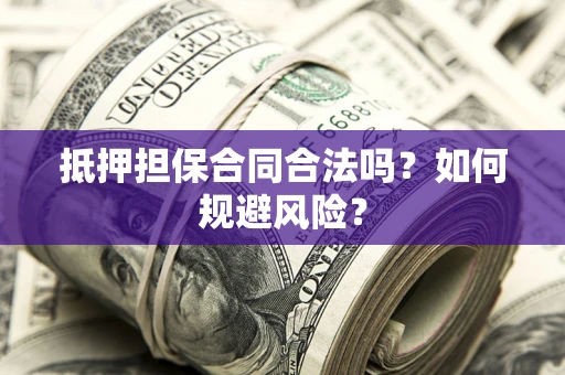 北京抵押担保合同合法吗？如何规避风险？