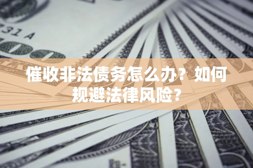 北京催收非法债务怎么办？如何规避法律风险？
