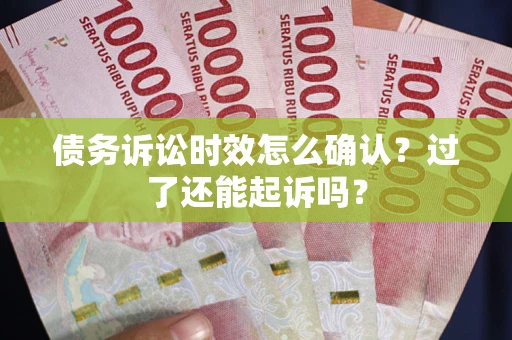 北京债务诉讼时效怎么确认？过了还能起诉吗？
