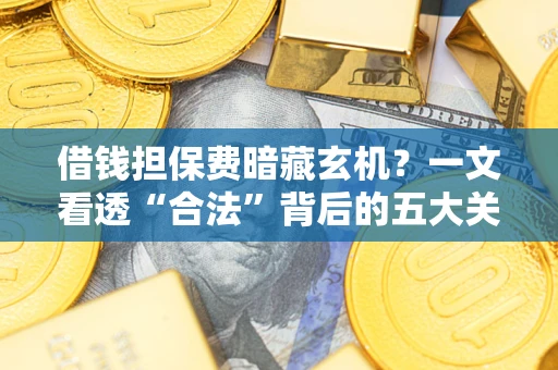 北京借钱担保费暗藏玄机？一文看透“合法”背后的五大关键陷阱