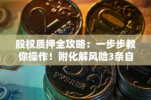 北京股权质押全攻略：一步步教你操作！附化解风险3条自救法则