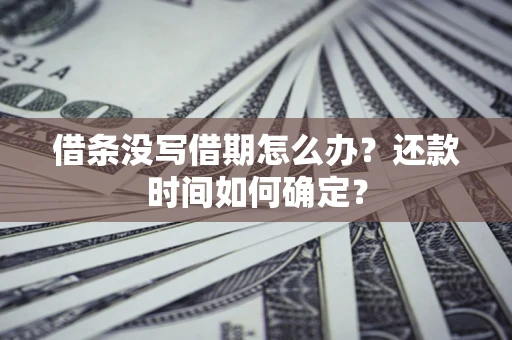 北京借条没写借期怎么办？还款时间如何确定？