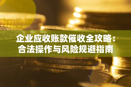 北京企业应收账款催收全攻略：合法操作与风险规避指南