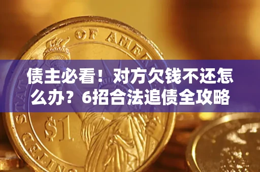 北京债主必看！对方欠钱不还怎么办？6招合法追债全攻略