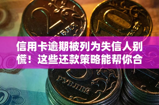北京信用卡逾期被列为失信人别慌！这些还款策略能帮你合法止损