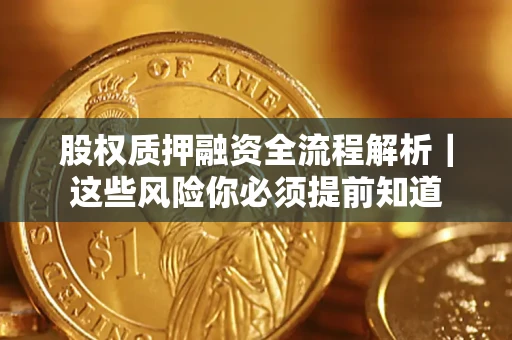 北京股权质押融资全流程解析｜这些风险你必须提前知道