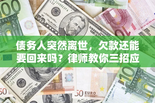 北京债务人突然离世，欠款还能要回来吗？律师教你三招应对