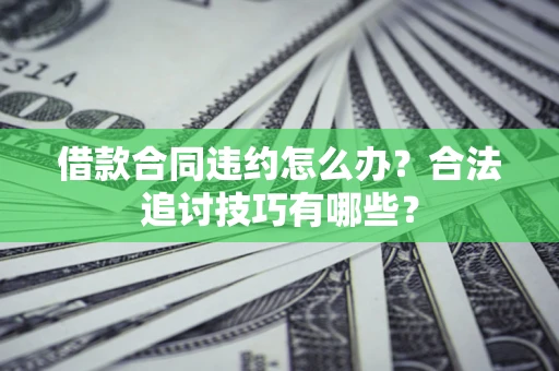北京借款合同违约怎么办？合法追讨技巧有哪些？