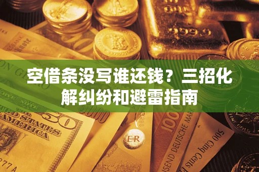 北京空借条没写谁还钱？三招化解纠纷和避雷指南