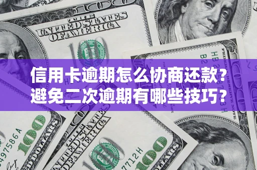 北京信用卡逾期怎么协商还款？避免二次逾期有哪些技巧？