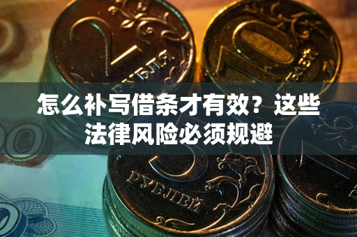 北京怎么补写借条才有效？这些法律风险必须规避