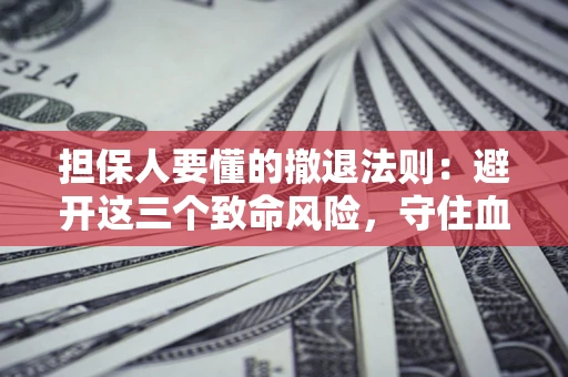 北京担保人要懂的撤退法则：避开这三个致命风险，守住血汗钱