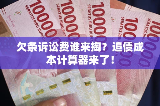 北京欠条诉讼费谁来掏？追债成本计算器来了！