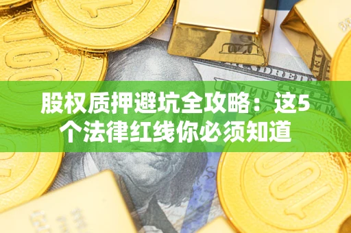 北京股权质押避坑全攻略：这5个法律红线你必须知道