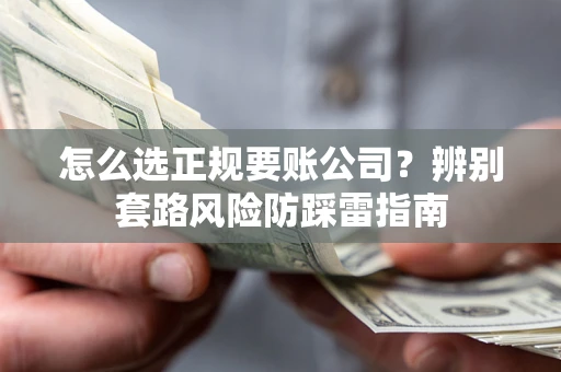 北京怎么选正规要账公司？辨别套路风险防踩雷指南