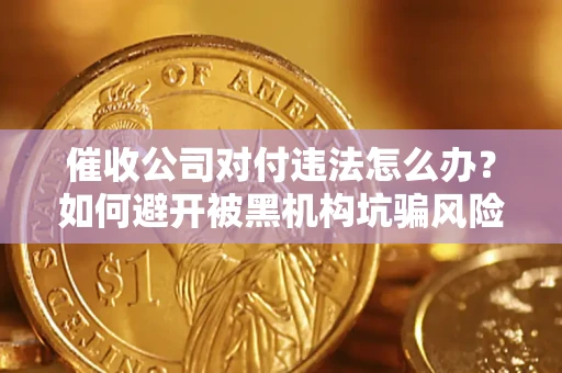 北京催收公司对付违法怎么办？如何避开被黑机构坑骗风险