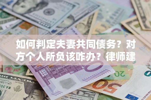 北京如何判定夫妻共同债务？对方个人所负该咋办？律师建议