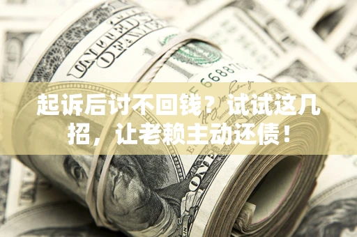 北京起诉后讨不回钱？试试这几招，让老赖主动还债！