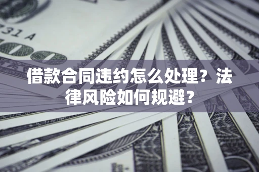 北京借款合同违约怎么处理？法律风险如何规避？