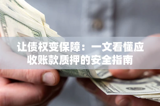 北京让债权变保障：一文看懂应收账款质押的安全指南