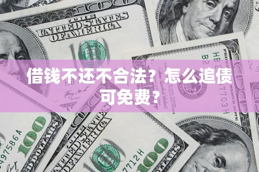 北京借钱不还不合法？怎么追债可免费？