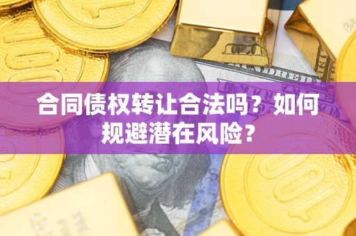 北京合同债权转让合法吗?如何规避潜在风险? 北京合同债权转让合法吗?如何规避潜在风险?