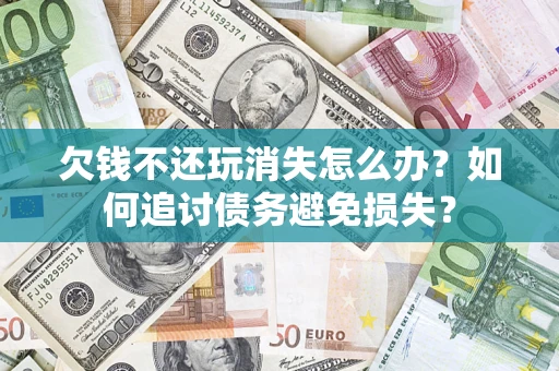 北京欠钱不还玩消失怎么办？如何追讨债务避免损失？