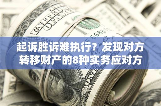 北京起诉胜诉难执行？发现对方转移财产的8种实务应对方案