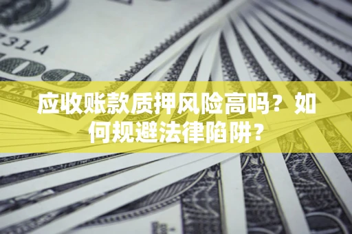 北京应收账款质押风险高吗？如何规避法律陷阱？