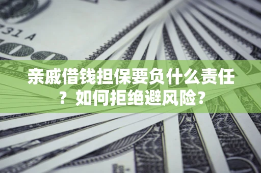 北京亲戚借钱担保要负什么责任？如何拒绝避风险？