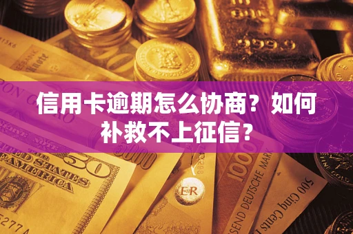 北京信用卡逾期怎么协商？如何补救不上征信？