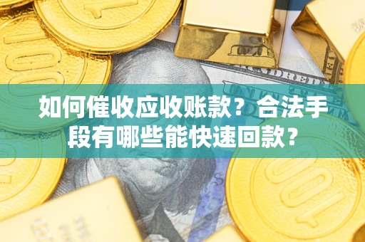 北京如何催收应收账款？合法手段有哪些能快速回款？