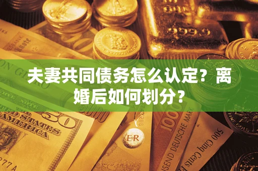 北京夫妻共同债务怎么认定？离婚后如何划分？