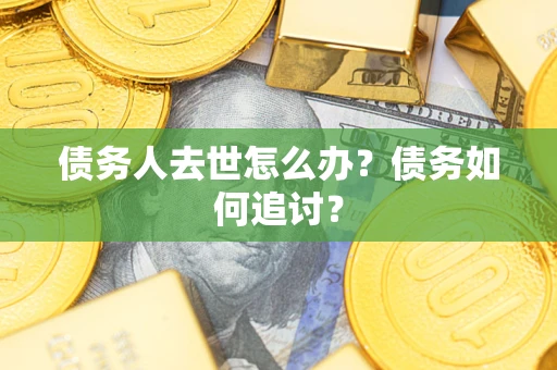 北京债务人去世怎么办？债务如何追讨？