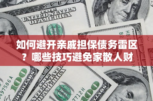 北京如何避开亲戚担保债务雷区？哪些技巧避免家散人财