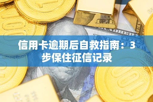 北京信用卡逾期后自救指南：3步保住征信记录
