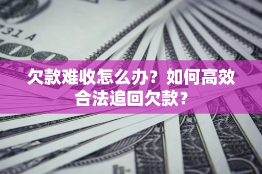 北京欠款难收怎么办？如何高效合法追回欠款？
